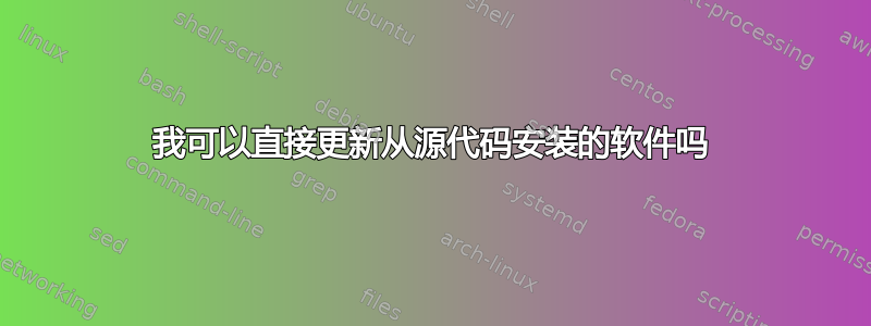 我可以直接更新从源代码安装的软件吗