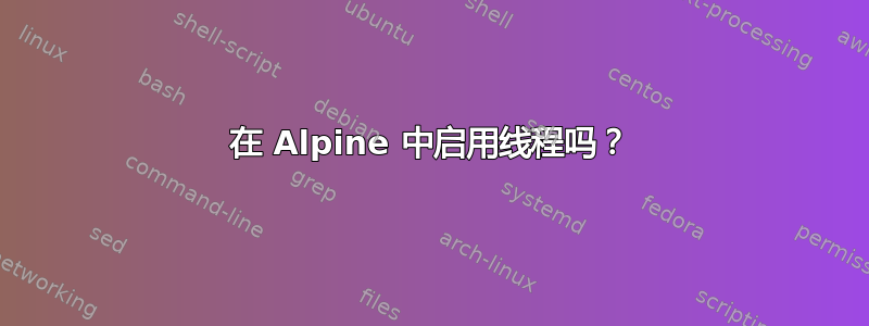 在 Alpine 中启用线程吗？