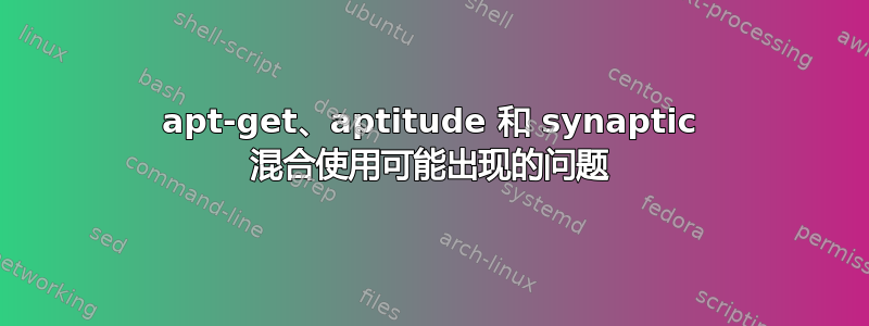 apt-get、aptitude 和 synaptic 混合使用可能出现的问题