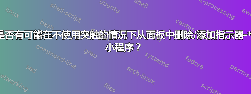 是否有可能在不使用突触的情况下从面板中删除/添加指示器-* 小程序？