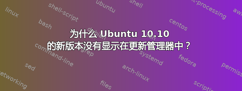 为什么 Ubuntu 10.10 的新版本没有显示在更新管理器中？