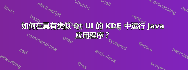 如何在具有类似 Qt UI 的 KDE 中运行 Java 应用程序？