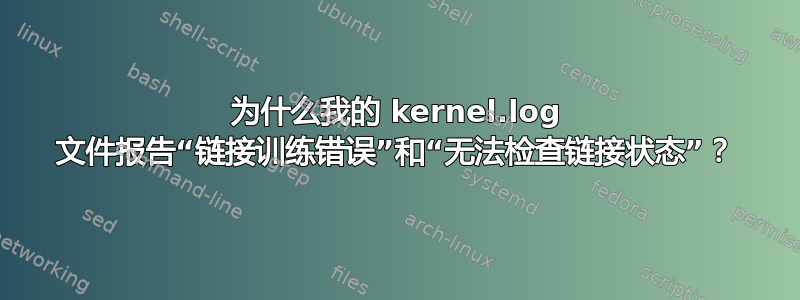 为什么我的 kernel.log 文件报告“链接训练错误”和“无法检查链接状态”？