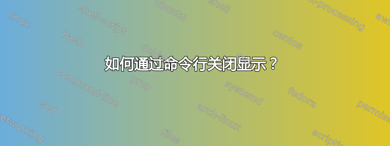 如何通过命令行关闭显示？