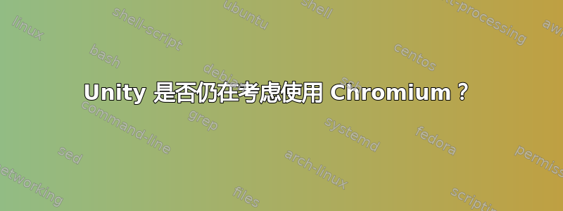 Unity 是否仍在考虑使用 Chromium？