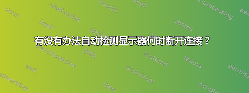 有没有办法自动检测显示器何时断开连接？