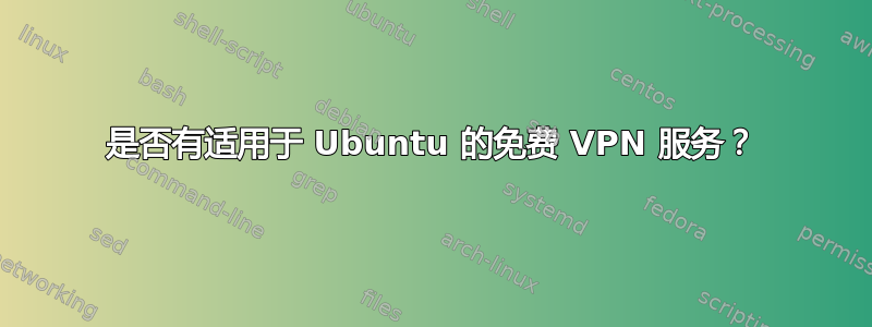 是否有适用于 Ubuntu 的免费 VPN 服务？