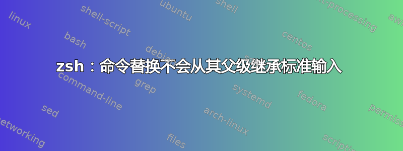 zsh：命令替换不会从其父级继承标准输入