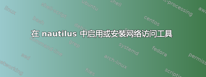 在 nautilus 中启用或安装网络访问工具