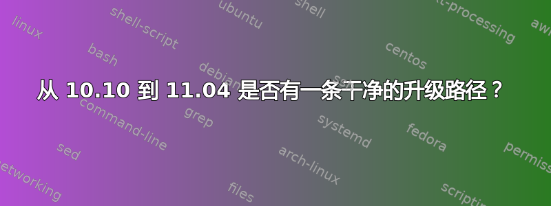 从 10.10 到 11.04 是否有一条干净的升级路径？