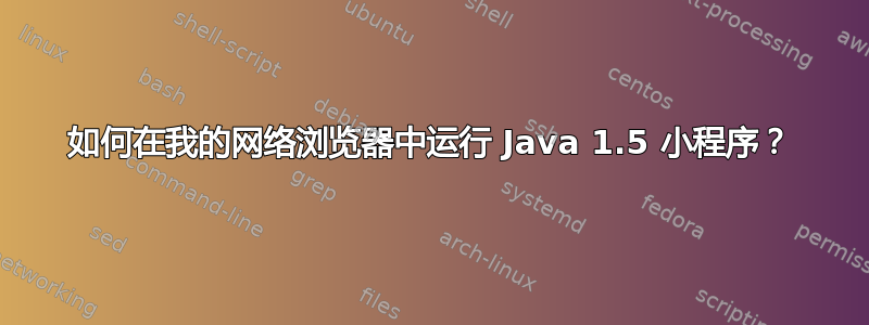 如何在我的网络浏览器中运行 Java 1.5 小程序？