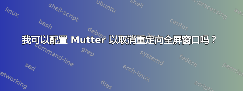 我可以配置 Mutter 以取消重定向全屏窗口吗？