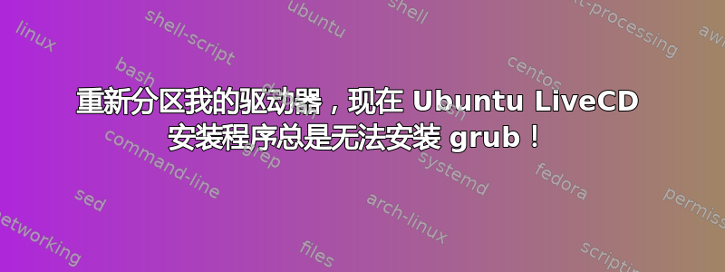 重新分区我的驱动器，现在 Ubuntu LiveCD 安装程序总是无法安装 grub！