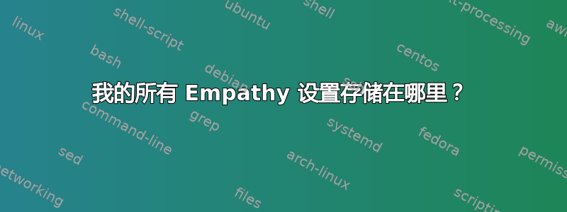 我的所有 Empathy 设置存储在哪里？