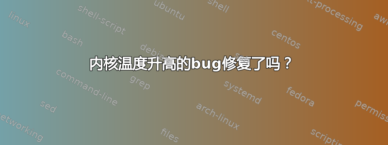 内核温度升高的bug修复了吗？