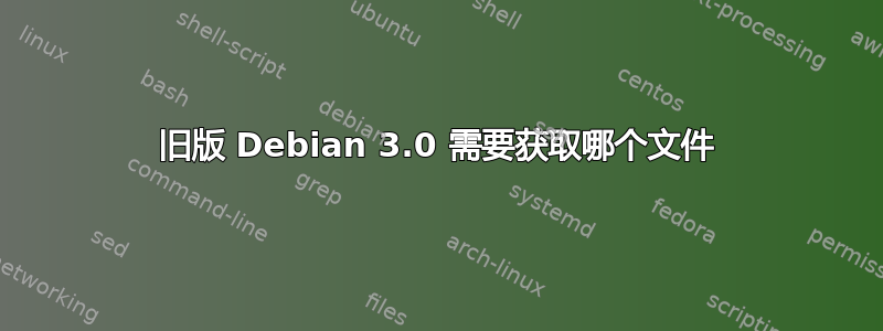 旧版 Debian 3.0 需要获取哪个文件