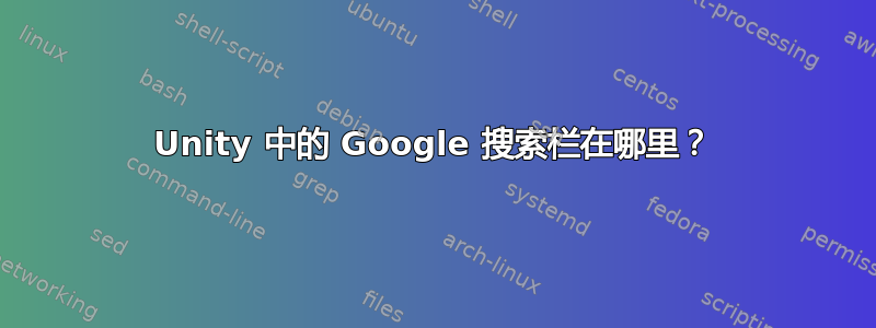 Unity 中的 Google 搜索栏在哪里？