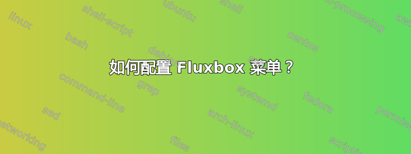 如何配置 Fluxbox 菜单？