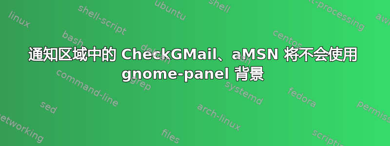 通知区域中的 CheckGMail、aMSN 将不会使用 gnome-panel 背景