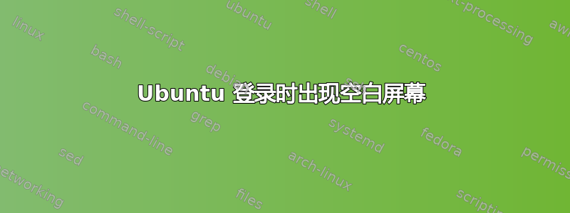 Ubuntu 登录时出现空白屏幕