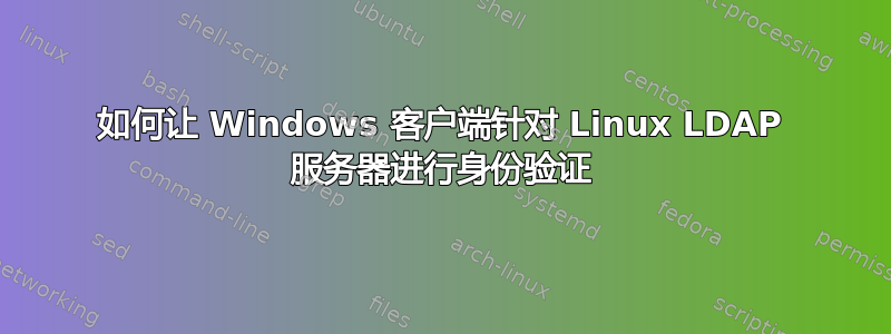 如何让 Windows 客户端针对 Linux LDAP 服务器进行身份验证