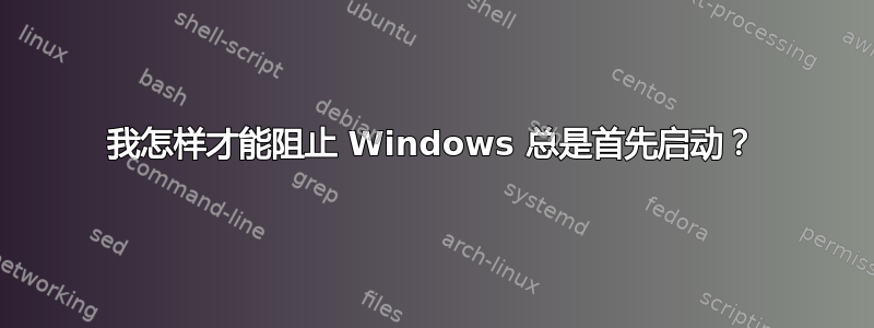 我怎样才能阻止 Windows 总是首先启动？