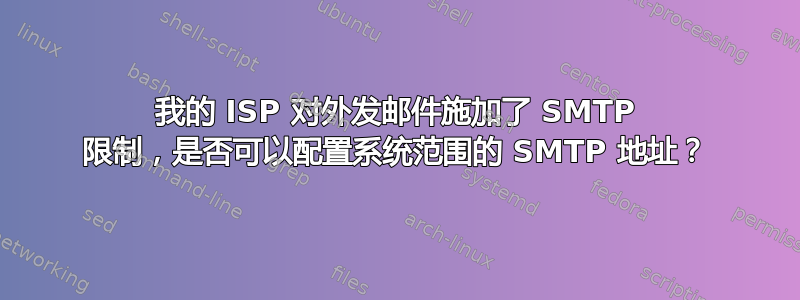 我的 ISP 对外发邮件施加了 SMTP 限制，是否可以配置系统范围的 SMTP 地址？