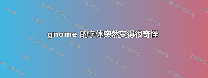 gnome 的字体突然变得很奇怪