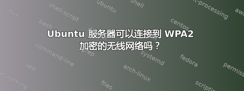 Ubuntu 服务器可以连接到 WPA2 加密的无线网络吗？