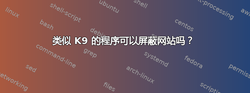 类似 K9 的程序可以屏蔽网站吗？