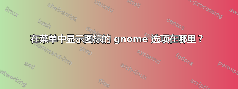 在菜单中显示图标的 gnome 选项在哪里？