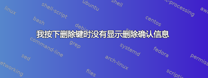 我按下删除键时没有显示删除确认信息