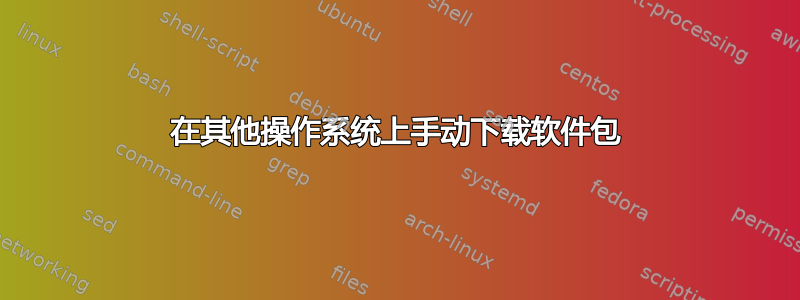 在其他操作系统上手动下载软件包