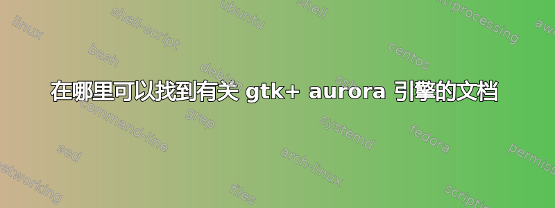 在哪里可以找到有关 gtk+ aurora 引擎的文档