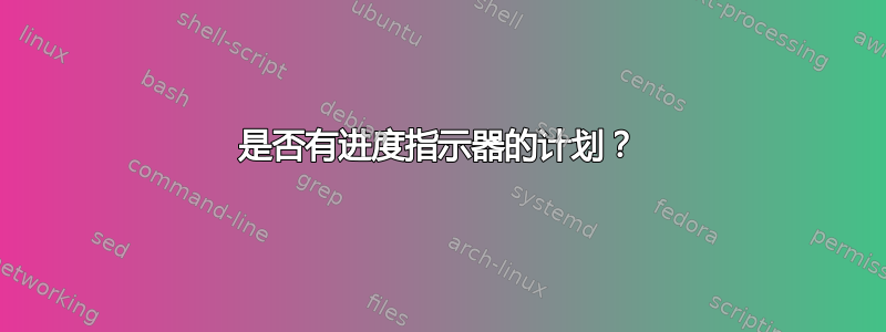 是否有进度指示器的计划？