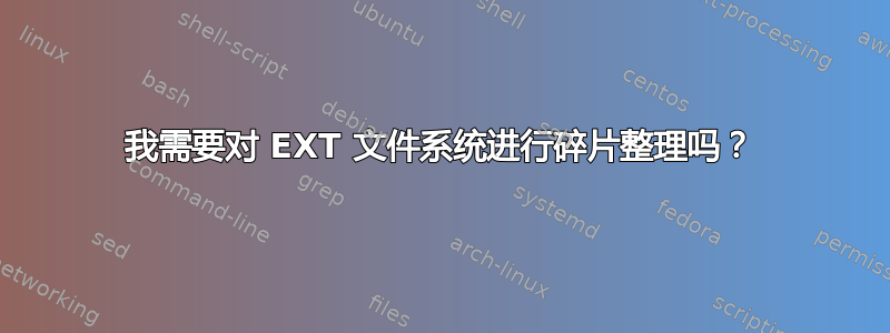 我需要对 EXT 文件系统进行碎片整理吗？