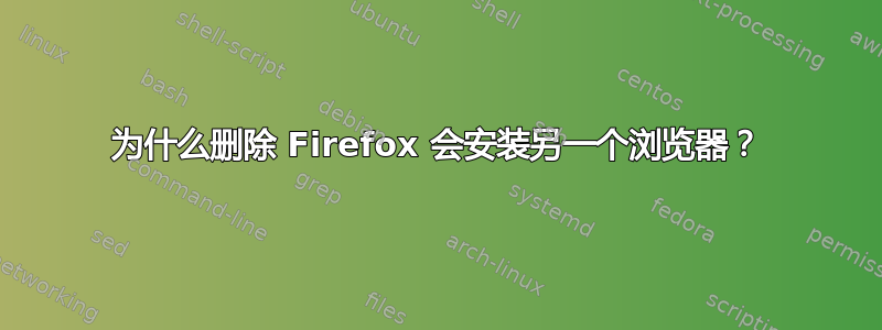 为什么删除 Firefox 会安装另一个浏览器？