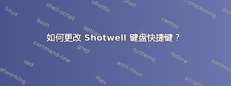 如何更改 Shotwell 键盘快捷键？