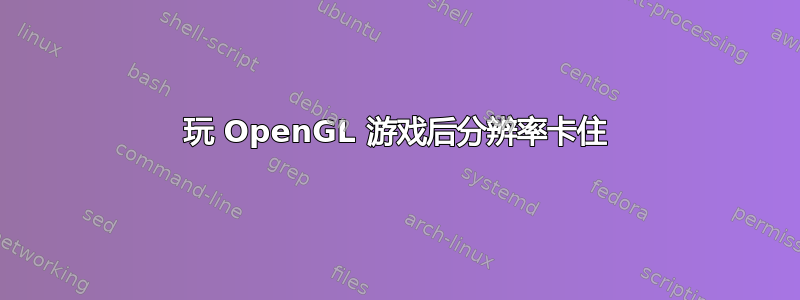 玩 OpenGL 游戏后分辨率卡住