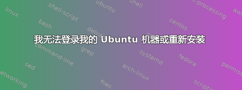 我无法登录我的 Ubuntu 机器或重新安装