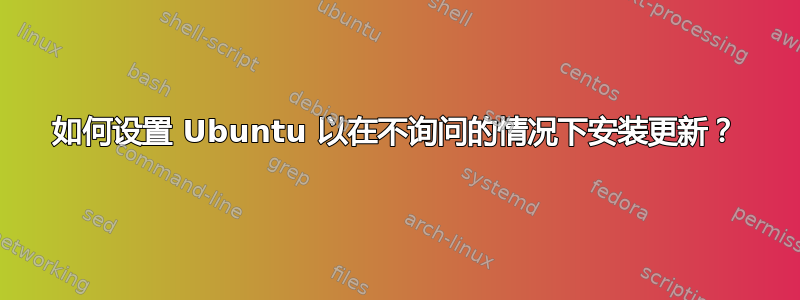 如何设置 Ubuntu 以在不询问的情况下安装更新？