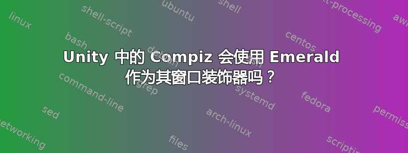 Unity 中的 Compiz 会使用 Emerald 作为其窗口装饰器吗？