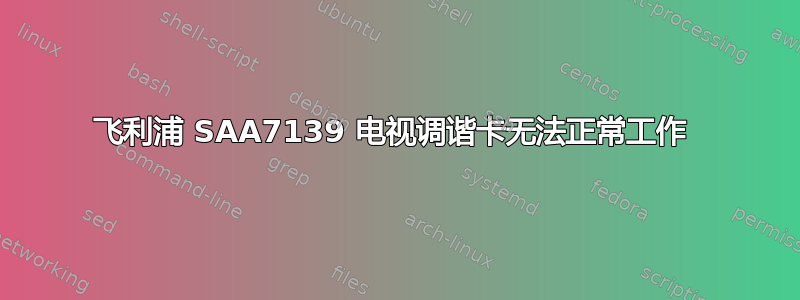 飞利浦 SAA7139 电视调谐卡无法正常工作 