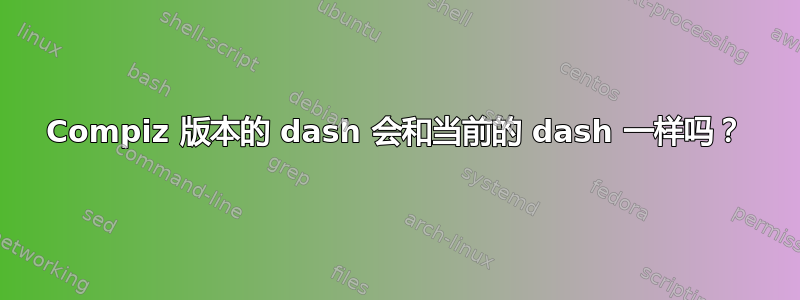 Compiz 版本的 dash 会和当前的 dash 一样吗？