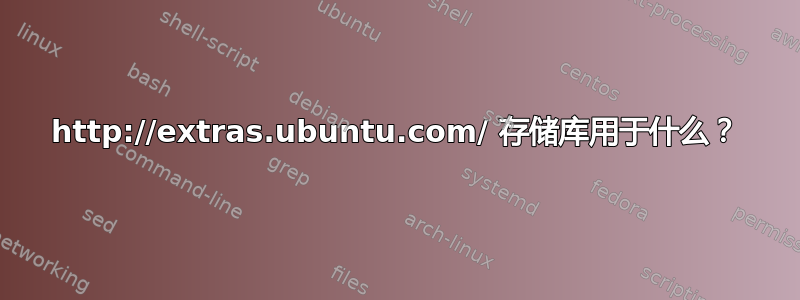 http://extras.ubuntu.com/ 存储库用于什么？