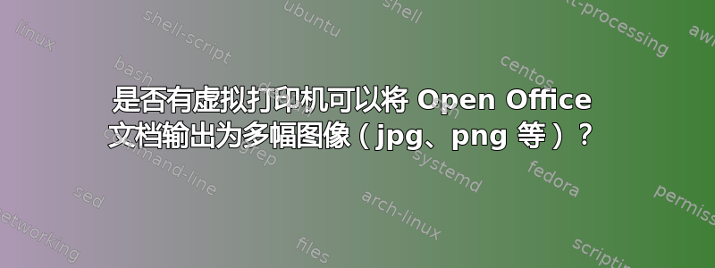 是否有虚拟打印机可以将 Open Office 文档输出为多幅图像（jpg、png 等）？