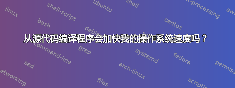 从源代码编译程序会加快我的操作系统速度吗？