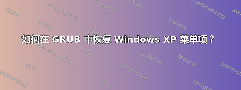 如何在 GRUB 中恢复 Windows XP 菜单项？