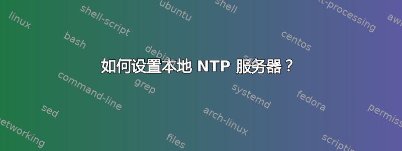 如何设置本地 NTP 服务器？