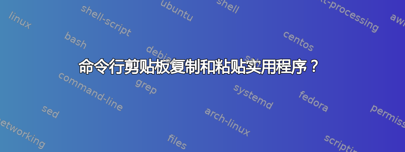 命令行剪贴板复制和粘贴实用程序？